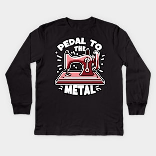 Pedal To The Metal - For Sewing Machine & Quilting Fans Kids Long Sleeve T-Shirt